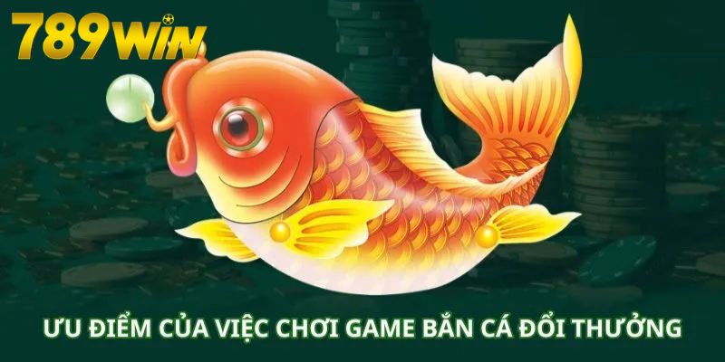 Ưu thế vượt trội bắn cá đổi thưởng đang sở hữu